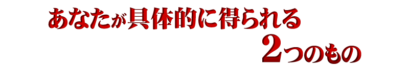 あなたが具体的に得られる2つのもの
